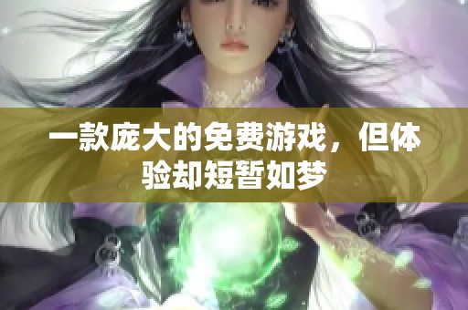 一款庞大的免费游戏，但体验却短暂如梦