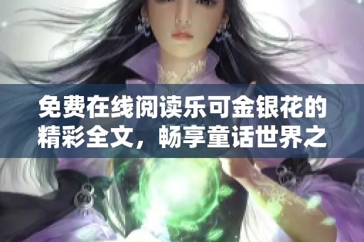 免费在线阅读乐可金银花的精彩全文，畅享童话世界之旅