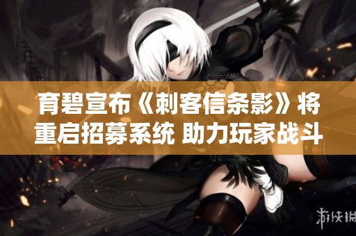 育碧宣布《刺客信条影》将重启招募系统 助力玩家战斗不再孤单