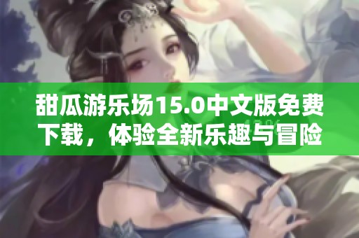 甜瓜游乐场15.0中文版免费下载，体验全新乐趣与冒险