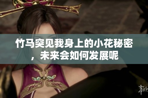 竹马突见我身上的小花秘密，未来会如何发展呢