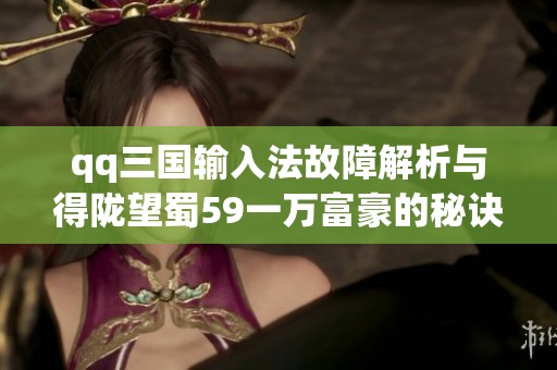qq三国输入法故障解析与得陇望蜀59一万富豪的秘诀