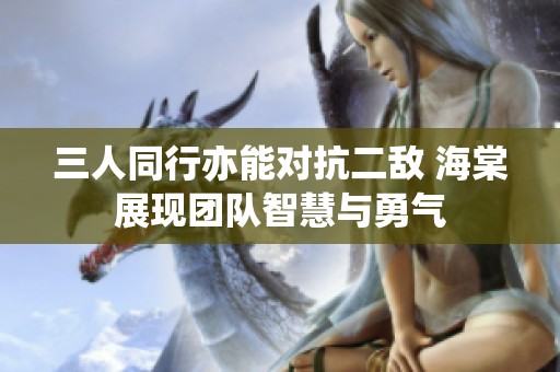 三人同行亦能对抗二敌 海棠展现团队智慧与勇气