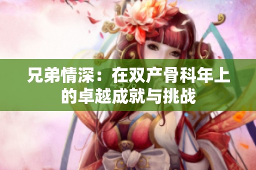 兄弟情深：在双产骨科年上的卓越成就与挑战