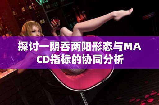 探讨一阴吞两阳形态与MACD指标的协同分析