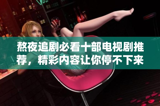 熬夜追剧必看十部电视剧推荐，精彩内容让你停不下来