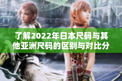 了解2022年日本尺码与其他亚洲尺码的区别与对比分析