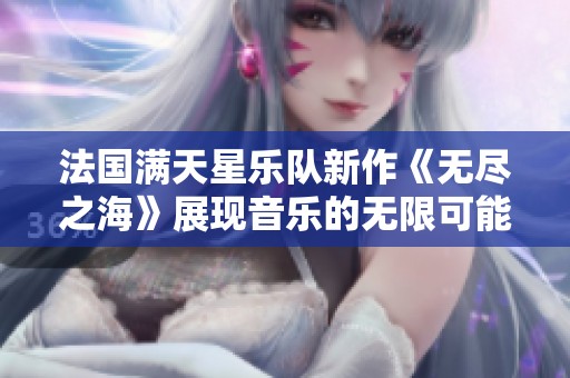 法国满天星乐队新作《无尽之海》展现音乐的无限可能