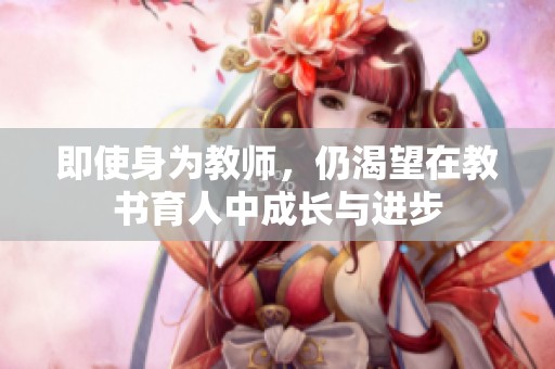 即使身为教师，仍渴望在教书育人中成长与进步