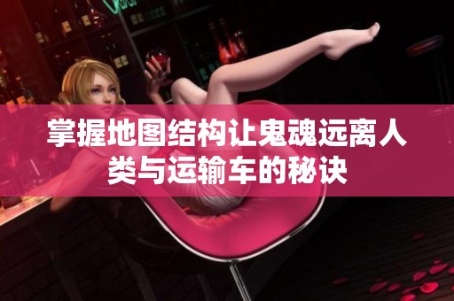 掌握地图结构让鬼魂远离人类与运输车的秘诀