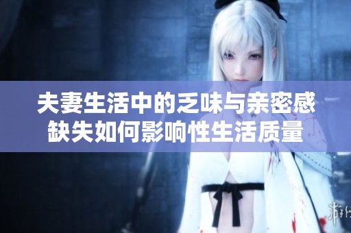 夫妻生活中的乏味与亲密感缺失如何影响性生活质量