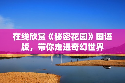 在线欣赏《秘密花园》国语版，带你走进奇幻世界