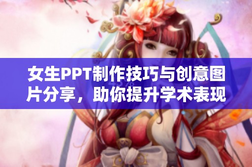 女生PPT制作技巧与创意图片分享，助你提升学术表现