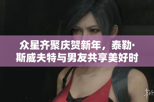 众星齐聚庆贺新年，泰勒·斯威夫特与男友共享美好时光
