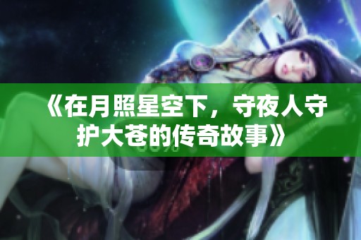 《在月照星空下，守夜人守护大苍的传奇故事》