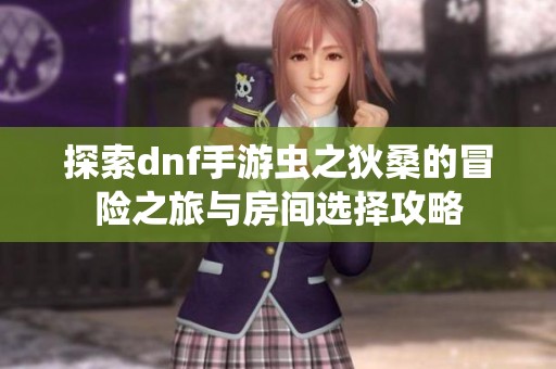 探索dnf手游虫之狄桑的冒险之旅与房间选择攻略