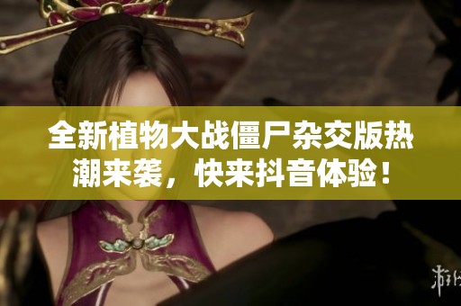 全新植物大战僵尸杂交版热潮来袭，快来抖音体验！