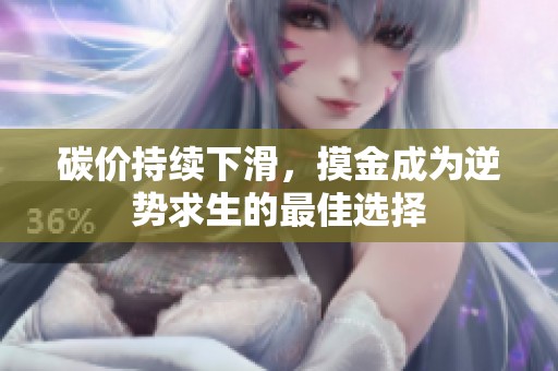碳价持续下滑，摸金成为逆势求生的最佳选择