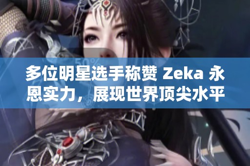 多位明星选手称赞 Zeka 永恩实力，展现世界顶尖水平
