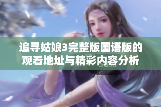追寻姑娘3完整版国语版的观看地址与精彩内容分析