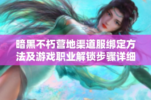 暗黑不朽营地渠道服绑定方法及游戏职业解锁步骤详细解析