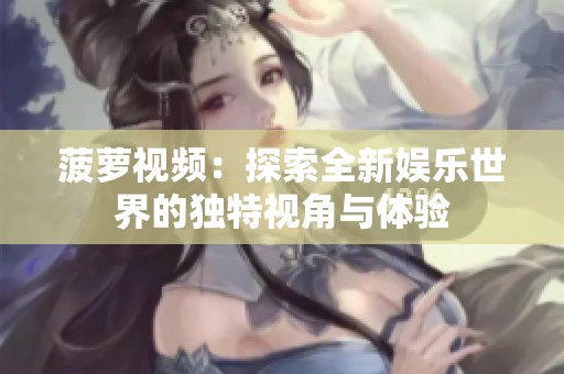 菠萝视频：探索全新娱乐世界的独特视角与体验