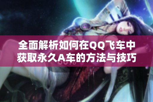 全面解析如何在QQ飞车中获取永久A车的方法与技巧