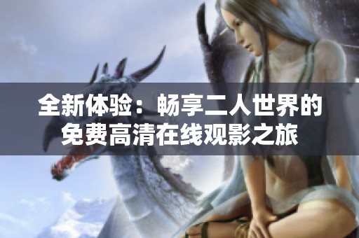 全新体验：畅享二人世界的免费高清在线观影之旅