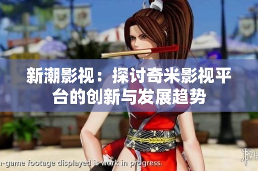 新潮影视：探讨奇米影视平台的创新与发展趋势