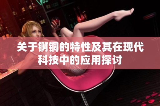 关于锕铜的特性及其在现代科技中的应用探讨