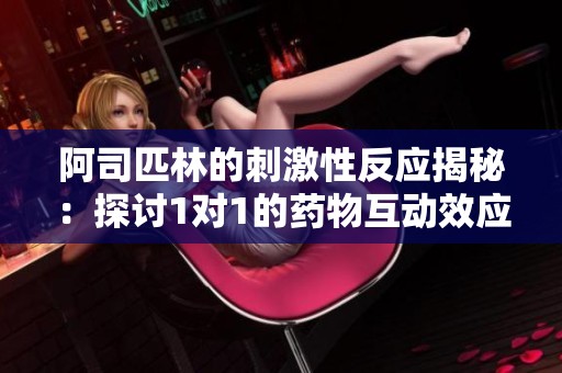 阿司匹林的刺激性反应揭秘：探讨1对1的药物互动效应