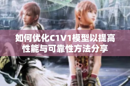 如何优化C1V1模型以提高性能与可靠性方法分享