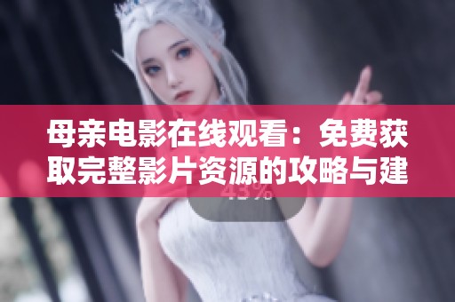 母亲电影在线观看：免费获取完整影片资源的攻略与建议
