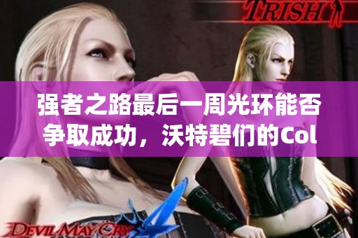 强者之路最后一周光环能否争取成功，沃特碧们的Colg策略揭秘