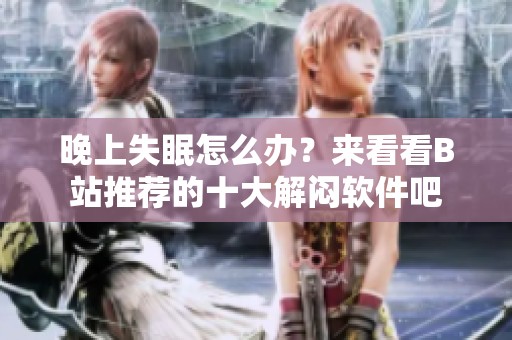 晚上失眠怎么办？来看看B站推荐的十大解闷软件吧
