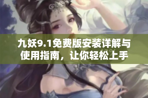 九妖9.1免费版安装详解与使用指南，让你轻松上手