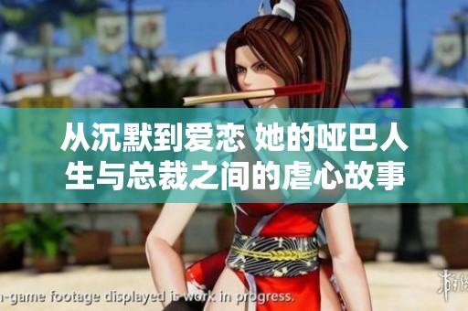从沉默到爱恋 她的哑巴人生与总裁之间的虐心故事