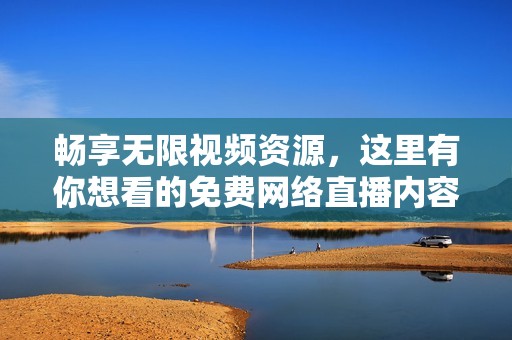 畅享无限视频资源，这里有你想看的免费网络直播内容