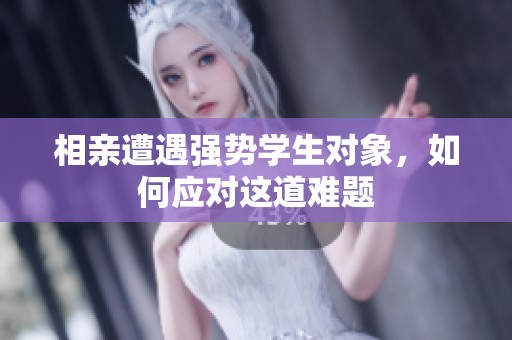 相亲遭遇强势学生对象，如何应对这道难题