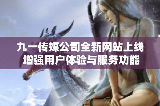 九一传媒公司全新网站上线 增强用户体验与服务功能