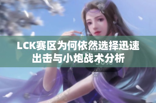 LCK赛区为何依然选择迅速出击与小炮战术分析