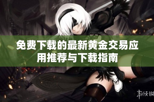 免费下载的最新黄金交易应用推荐与下载指南