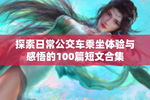 探索日常公交车乘坐体验与感悟的100篇短文合集