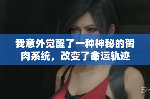 我意外觉醒了一种神秘的胬肉系统，改变了命运轨迹