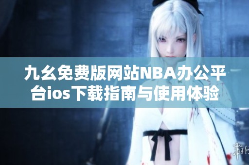 九幺免费版网站NBA办公平台ios下载指南与使用体验解析