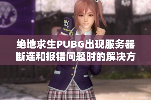 绝地求生PUBG出现服务器断连和报错问题时的解决方法解析
