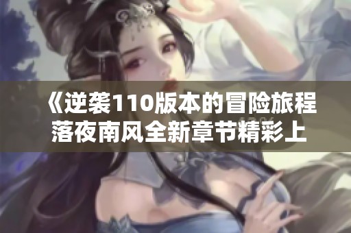 《逆袭110版本的冒险旅程 落夜南风全新章节精彩上线》