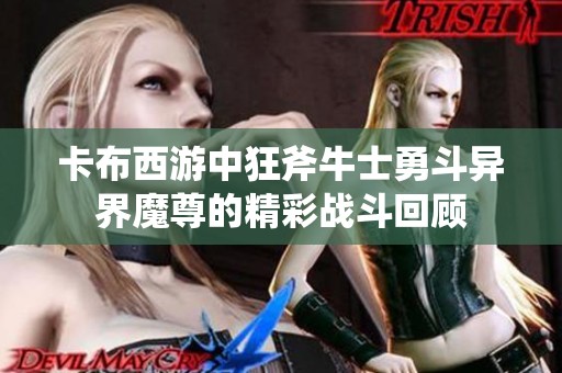卡布西游中狂斧牛士勇斗异界魔尊的精彩战斗回顾
