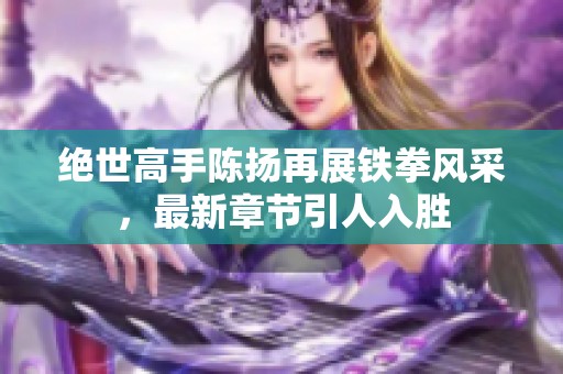 绝世高手陈扬再展铁拳风采，最新章节引人入胜