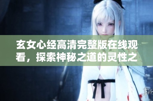玄女心经高清完整版在线观看，探索神秘之道的灵性之旅